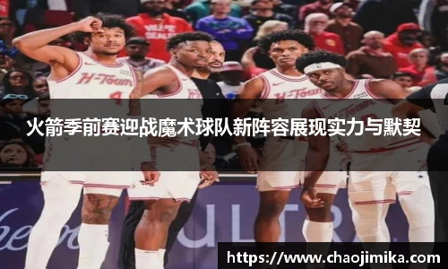 火箭季前赛迎战魔术球队新阵容展现实力与默契