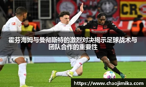 霍芬海姆与曼彻斯特的激烈对决揭示足球战术与团队合作的重要性