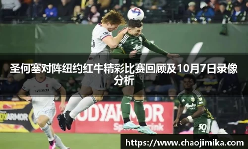 圣何塞对阵纽约红牛精彩比赛回顾及10月7日录像分析